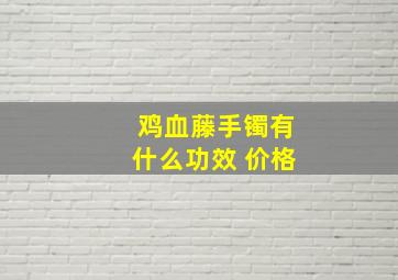 鸡血藤手镯有什么功效 价格